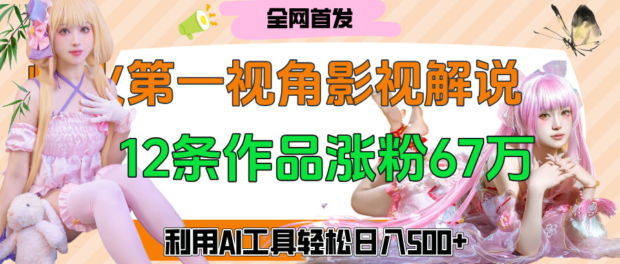 爆火第一人称视角影视解说，12条作品涨粉67万，巧用AI工具，轻松日入500+-凤来社资源库