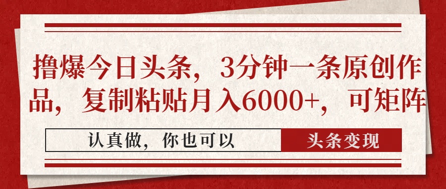 撸爆今日头条，3分钟一条原创作品，复制粘贴月入6000+，可矩阵-凤来社资源库