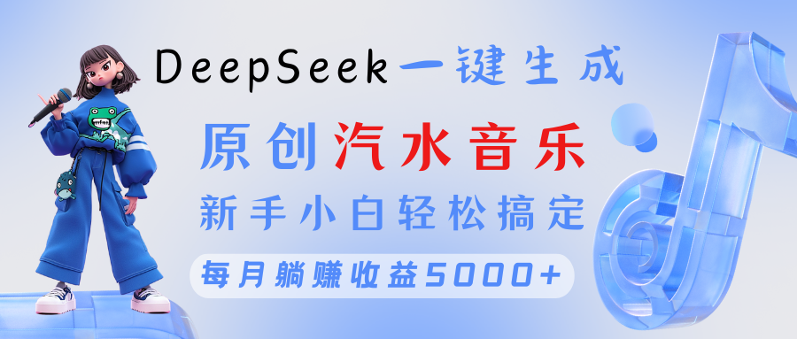 原创汽水音乐DeepSeek一键生成 新手小白轻松搞定 每月躺赚5000+-凤来社资源库