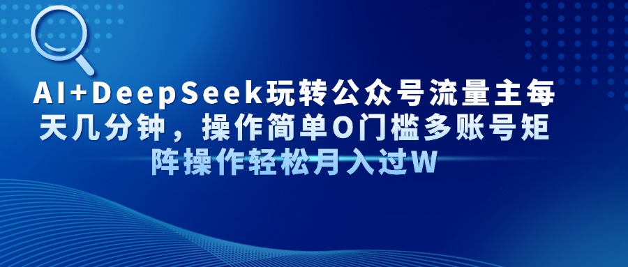 AI+DeepSeek玩转公众号流量主每天几分钟，操作简单O门槛多账号矩阵操作轻松月入过W-凤来社资源库
