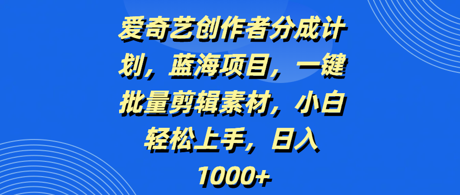 爱奇艺创作者分成计划，蓝海项目，一键批量剪辑素材，小白轻松上手，日入1000+-凤来社资源库