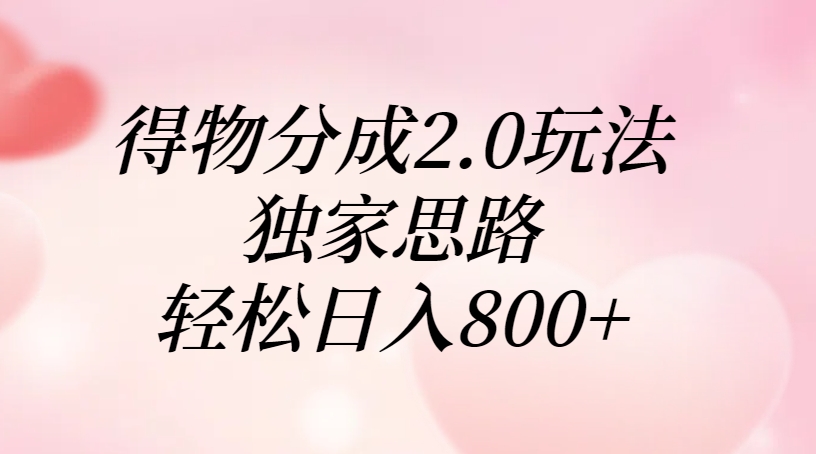 得物分成2.0玩法，独家思路，轻松日入800+-凤来社资源库