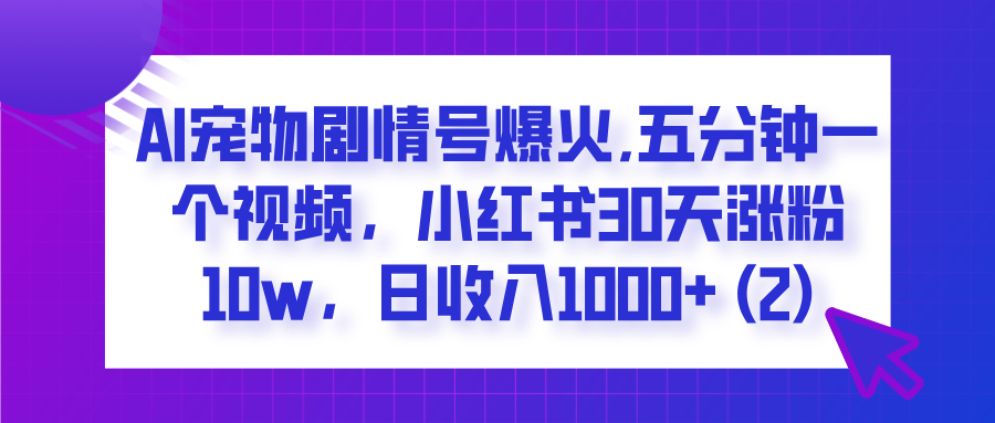  AI宠物剧情号爆火,五分钟一个视频，小红书30天涨粉10w，日收入1000+-凤来社资源库