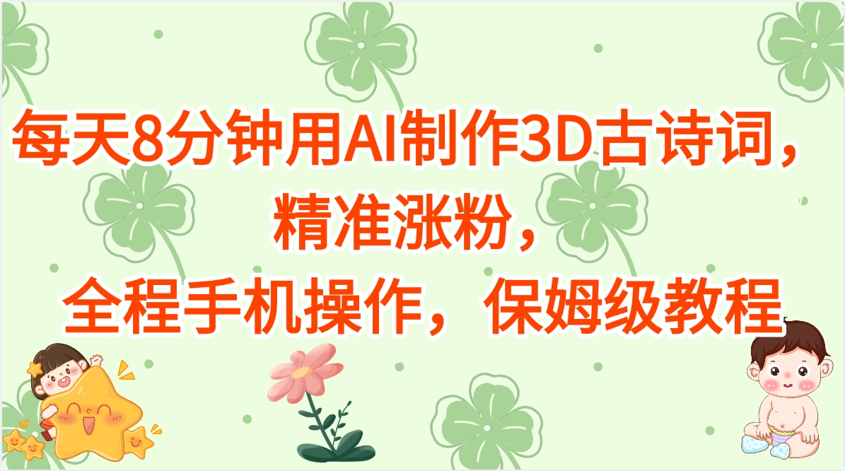 每天8分钟用AI制作3D古诗词，精准涨粉，全程手机操作，保姆级教程-凤来社资源库