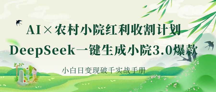 《AI×农村小院红利收割：DeepSeek一键生成小院3.0爆款，小白日变现破千实战手册》-凤来社资源库
