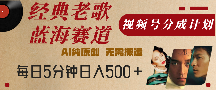 最新经典老歌赛道，视频号分成计划，收益拿到手软，AI纯原创，无需搬运，每天5分钟，单号日入500+-凤来社资源库