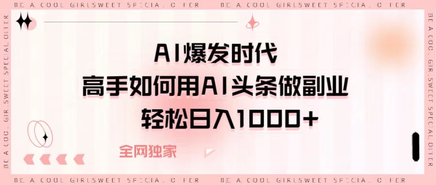 AI爆发时代，高手如何用AI头条做副业，轻松日入1000+-凤来社资源库