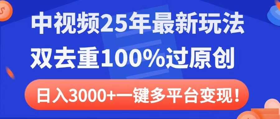 中视频25年最新玩法，双去重100%过原创，日入3000+一键多平台变现-凤来社资源库