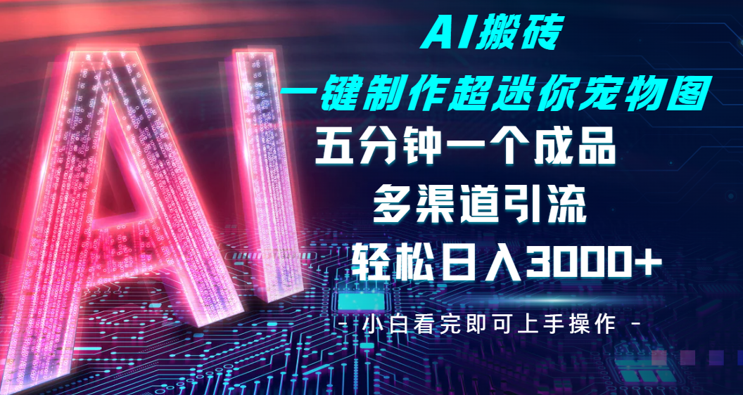 Ai 搬砖一键制作超迷你宠物图，五分钟一个成品，多渠道引流，轻松日入 3000-凤来社资源库