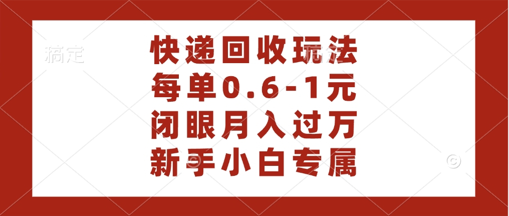 快递回收自助玩法，每单收益0.6到1元，闭眼也能月入一万，适合新手小白-凤来社资源库