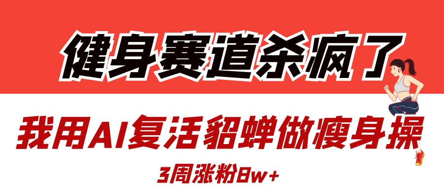 健身赛道杀疯了？我用AI复活貂蝉做瘦身操，3周涨粉8W-凤来社资源库