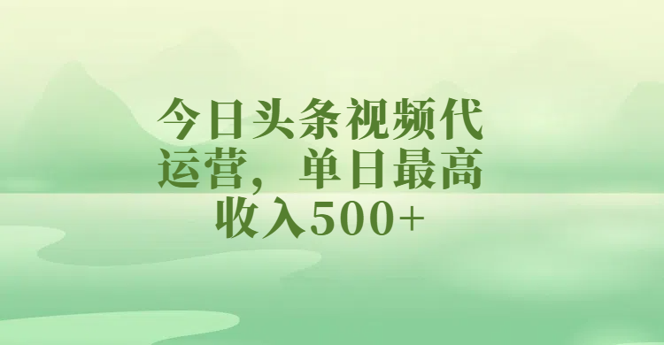今日头条视频代运营，单日最高收入500+-凤来社资源库