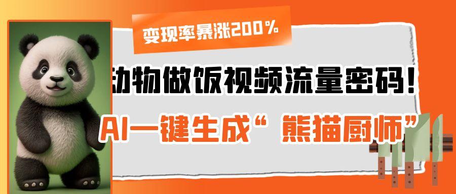 动物做饭视频流量密码！AI一键生成“熊猫厨师”，变现率暴涨200%-凤来社资源库