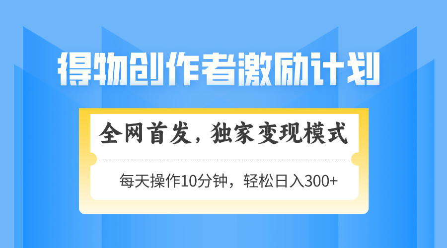 得物创作者激励，独家变现模式，轻松上手，日入3张+ 可矩阵、可放大-凤来社资源库