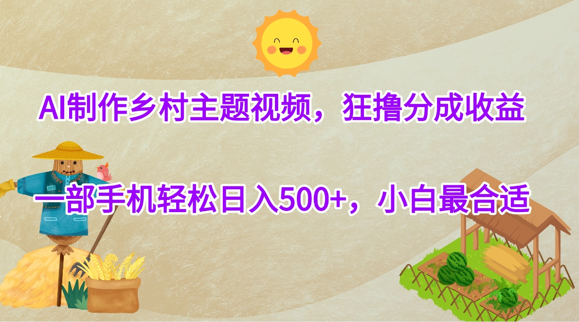 AI制作乡村主题视频，狂撸分成收益，一部手机轻松日入500+，小白最合适-凤来社资源库
