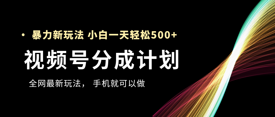 视频号分成计划，全网最暴力玩法，新手一天也能轻松500+-凤来社资源库