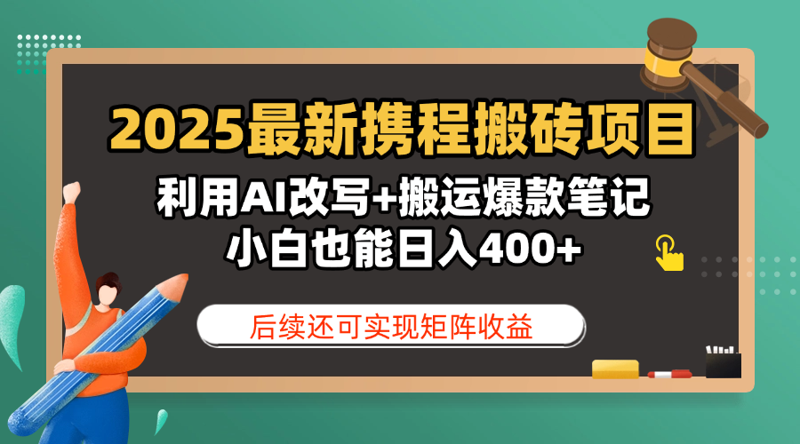 2025最新携程搬砖项目，利用AI改写+搬运爆款笔记，小白也能日入400+，后续还可实现矩阵收益-凤来社资源库