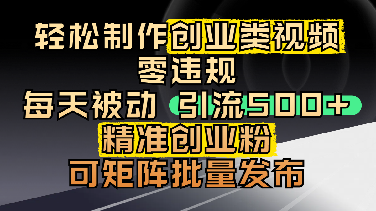 轻松制作创业类视频，零违规，每天被动引流 500 + 精准创业粉，可矩阵批量发布-凤来社资源库