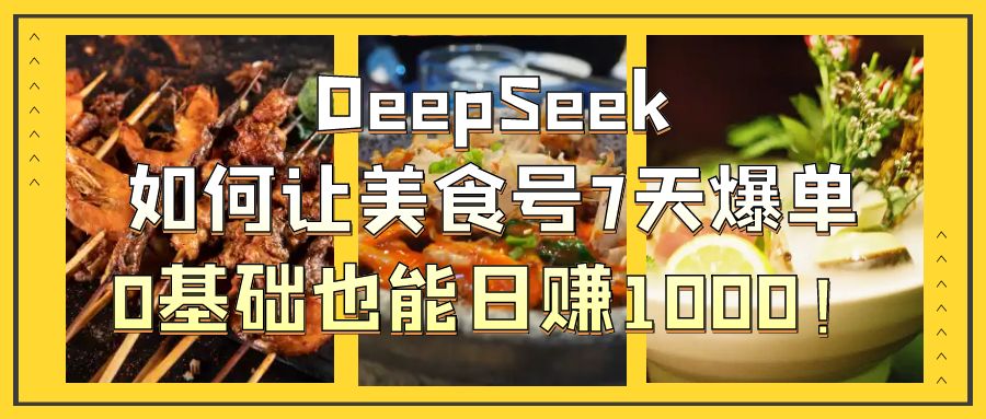 DeepSeek如何让美食号7天爆单，0基础也能日赚1000！-凤来社资源库
