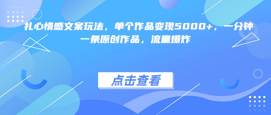 扎心情感文案玩法，单个作品变现5000+，一分钟一条原创作品，流量爆炸-凤来社资源库
