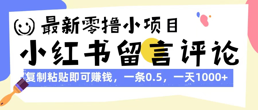 最新零撸小项目，小红书留言评论，复制粘贴即可赚钱，一条0.5，一天1000+-凤来社资源库
