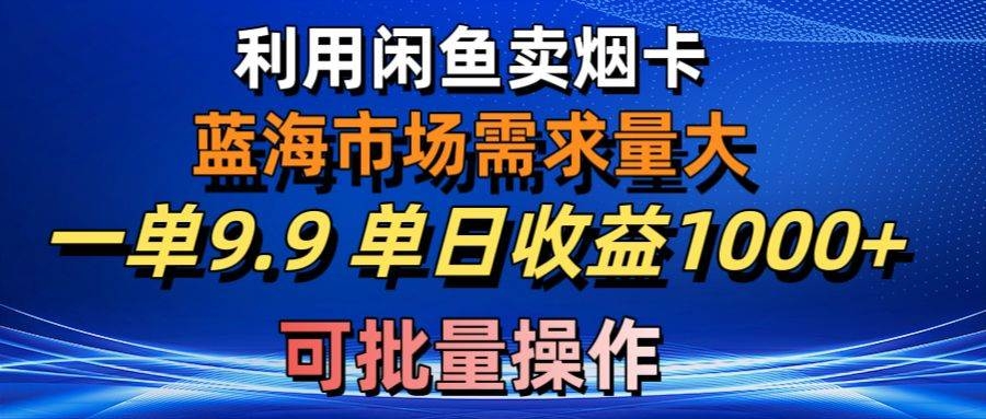 利用咸鱼卖烟卡，蓝海市场需求量大，一单9.9单日收益1000+，可批量操作-凤来社资源库