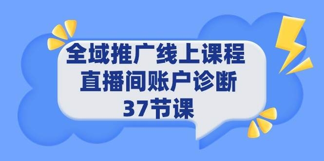 全域推广线上课程 _ 直播间账户诊断 37节课-凤来社资源库