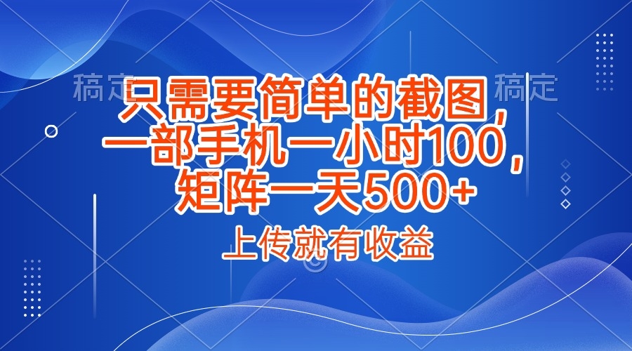 只需要简单的截图，上传就能有收益，一部手机不限地方不限时间，一小时100，矩阵放大一天500+-凤来社资源库