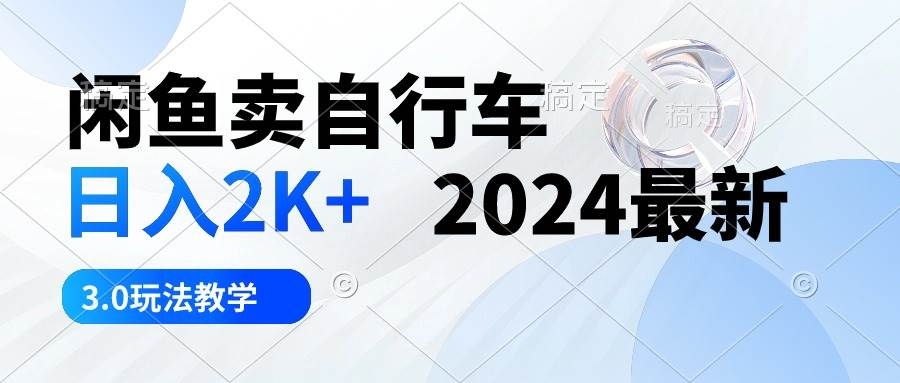 闲鱼卖自行车 日入2K+ 2024最新 3.0玩法教学-凤来社资源库