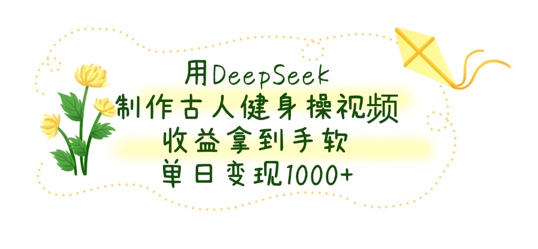 用DeepSeek制作古人健身操视频，单日变现1000+，收益拿到手软-凤来社资源库