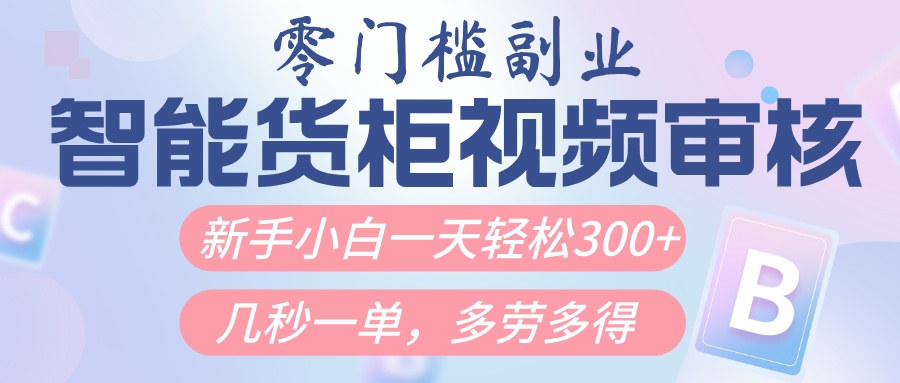 智能货柜视频审核，几秒一单，多劳多得，新人小白一天轻松300+，零门槛-凤来社资源库