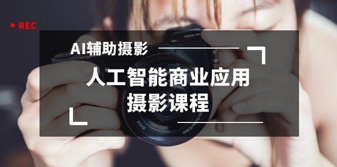2024年AI辅助摄影人工智能商业应用摄影课程（37节课）-凤来社资源库