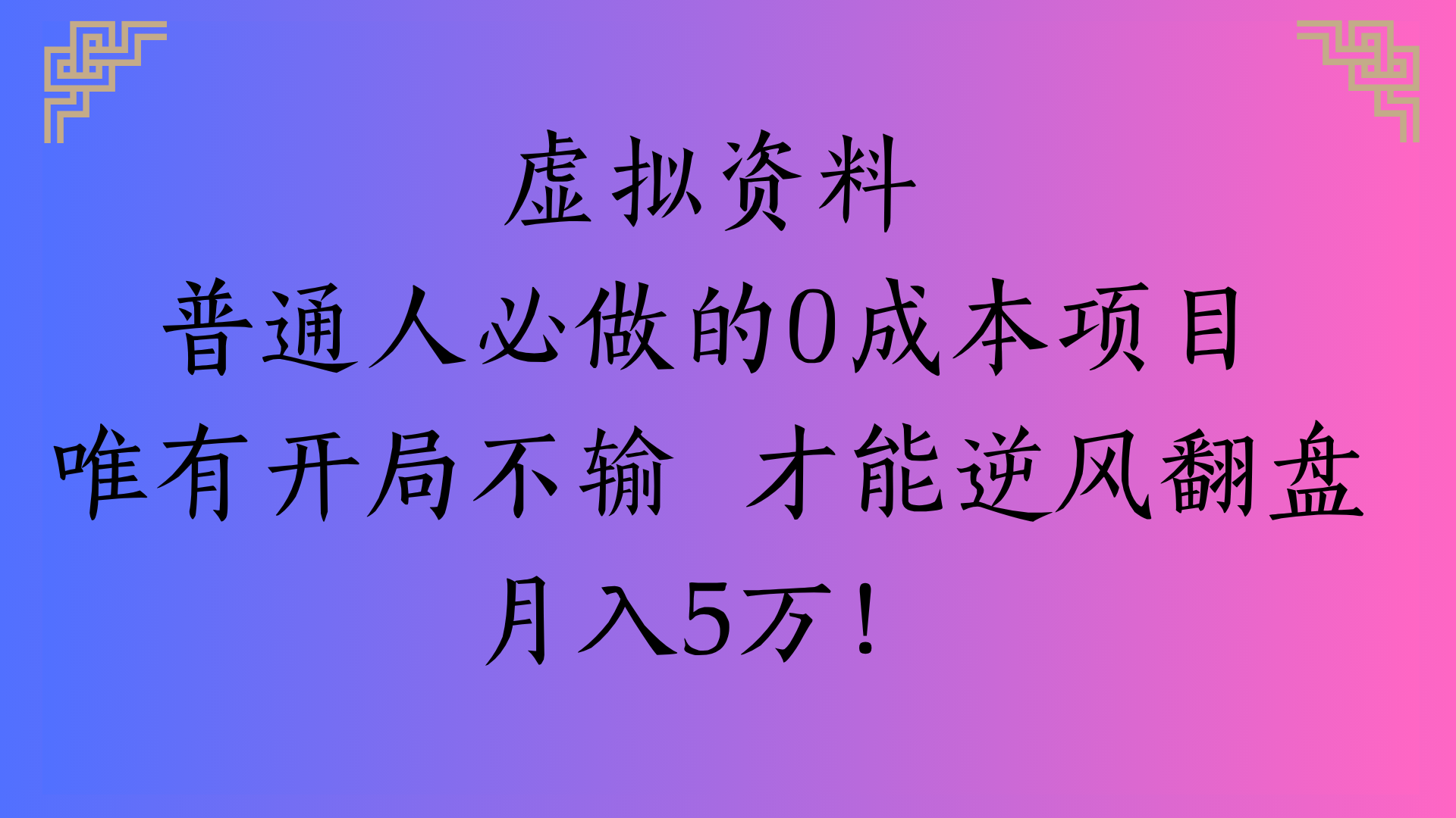 虚拟资料普通人必做的0成本项目唯有开局不输 才能逆风翻盘月入5万!-凤来社资源库