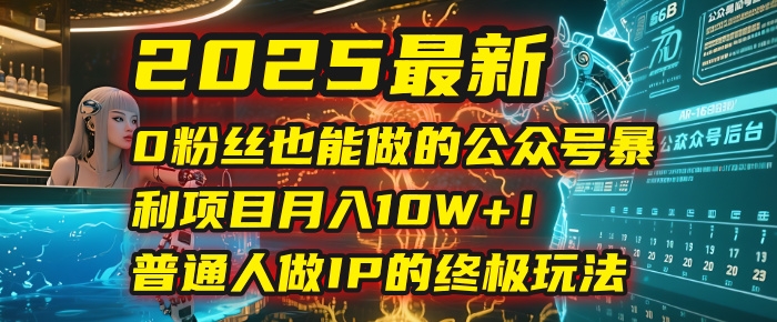 2025最新0粉丝也能做的公众号暴利项目，月入10W+！普通人做IP的终极玩法-凤来社资源库