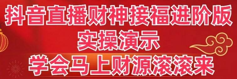 抖音直播财神接福进阶版 实操演示 学会马上财源滚滚来-凤来社资源库