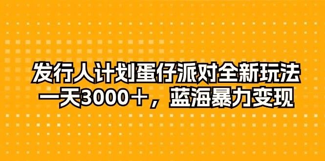发行人计划蛋仔派对全新玩法，一天3000＋，蓝海暴力变现-凤来社资源库