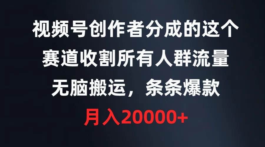 视频号创作者分成的这个赛道，收割所有人群流量，无脑搬运，条条爆款，…-凤来社资源库