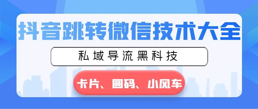 抖音跳转微信技术大全，私域导流黑科技—卡片圆码小风车-凤来社资源库