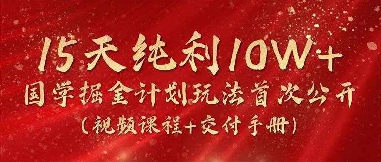15天纯利10W+，国学掘金计划2024玩法全网首次公开（视频课程+交付手册）-凤来社资源库