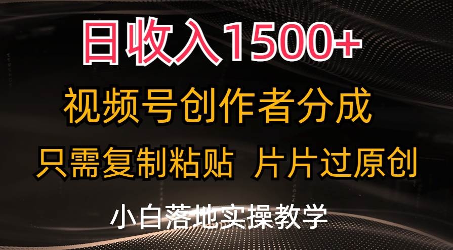 日收入1500+，视频号创作者分成，只需复制粘贴，片片过原创，小白也可…-凤来社资源库
