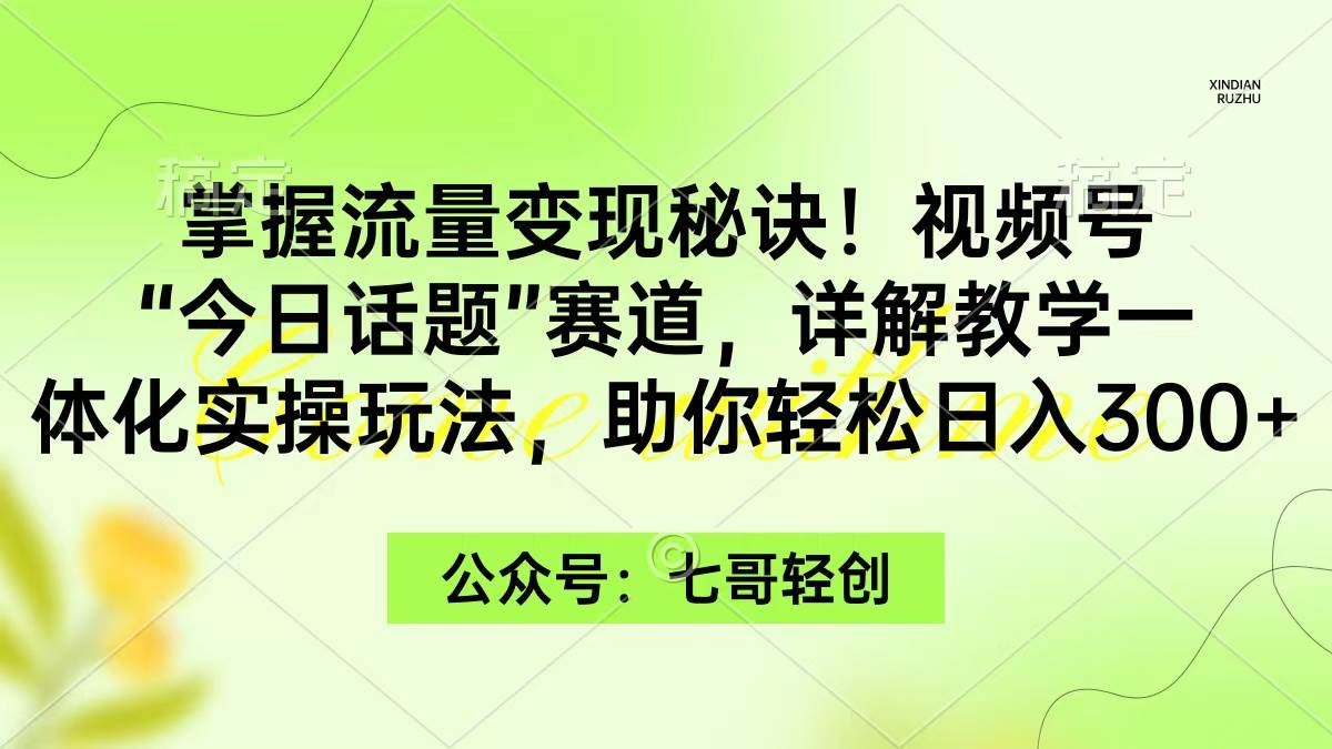 掌握流量变现秘诀！视频号“今日话题”赛道，一体化实操玩法，助你日入300+-凤来社资源库