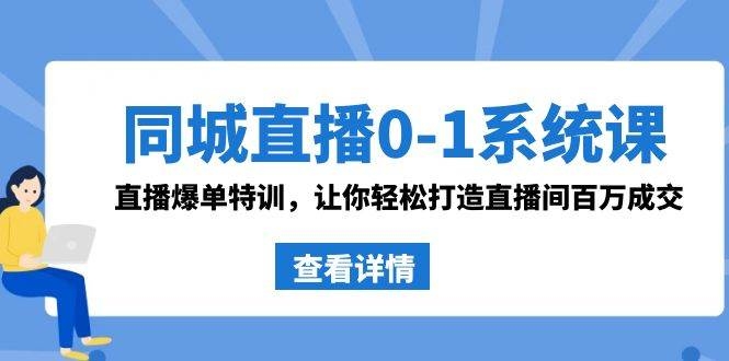 同城直播0-1系统课 抖音同款：直播爆单特训，让你轻松打造直播间百万成交-凤来社资源库