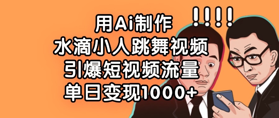 用Ai制作水滴小人跳舞视频，单日变现1000+，引爆短视频流量-凤来社资源库
