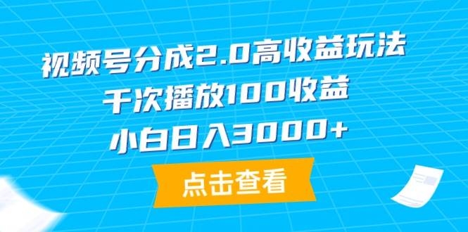 视频号分成2.0高收益玩法，千次播放100收益，小白日入3000+-凤来社资源库