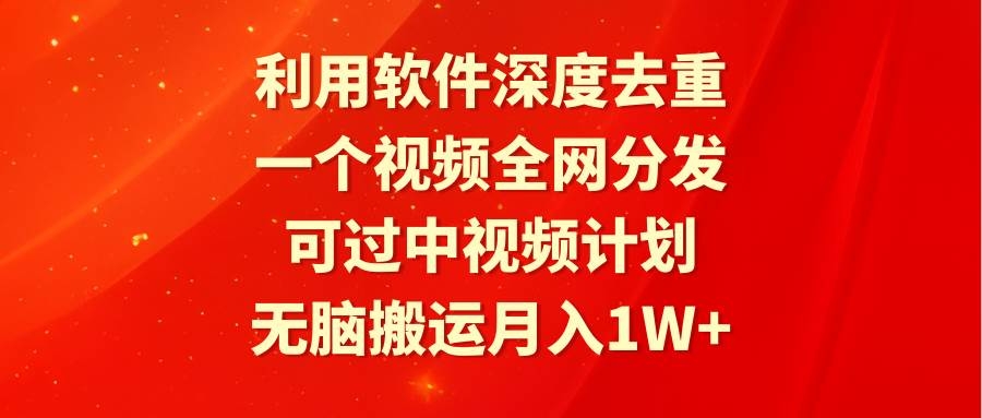 利用软件深度去重，一个视频全网分发，可过中视频计划，无脑搬运月入1W+-凤来社资源库