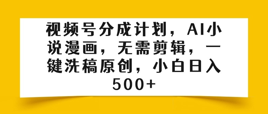 视频号分成计划，AI小说漫画，无需剪辑，一键洗稿原创，小白日入500+-凤来社资源库