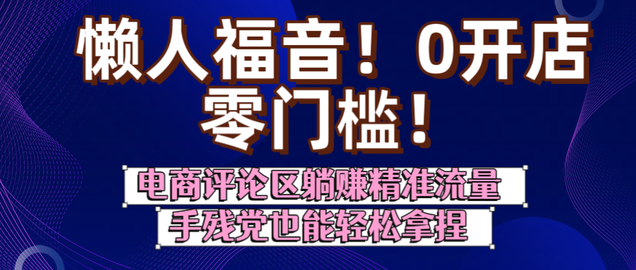 懒人福音！0开店、零门槛！电商评论区躺赚精准流量，手残党也能轻松拿捏-凤来社资源库