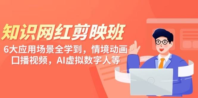知识 网红剪映班，6大应用 场景全学到，情境动画，囗播视频，AI虚拟数字人-凤来社资源库