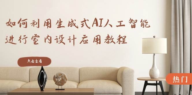 如何利用生成式AI人工智能进行室内设计应用教程（22节课）-凤来社资源库