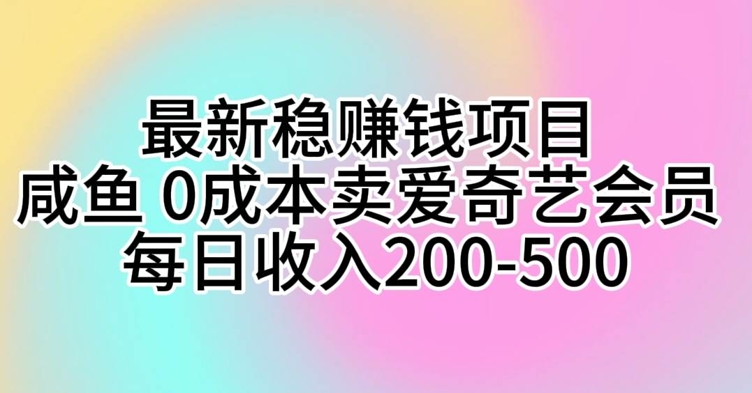 最新稳赚钱项目 咸鱼 0成本卖爱奇艺会员 每日收入200-500-凤来社资源库